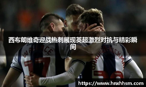 西布朗维奇迎战热刺展现英超激烈对抗与精彩瞬间