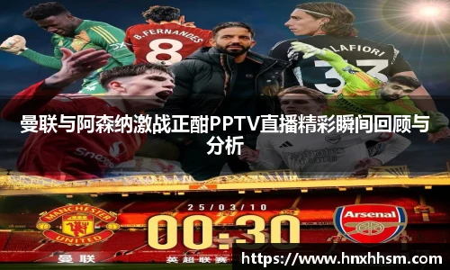 曼联与阿森纳激战正酣PPTV直播精彩瞬间回顾与分析