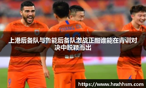 上港后备队与鲁能后备队激战正酣谁能在青训对决中脱颖而出