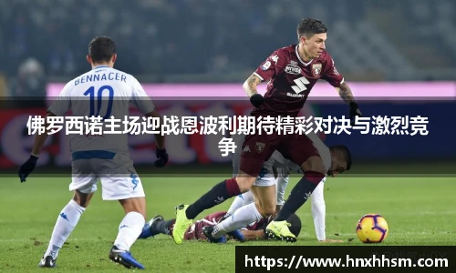 佛罗西诺主场迎战恩波利期待精彩对决与激烈竞争