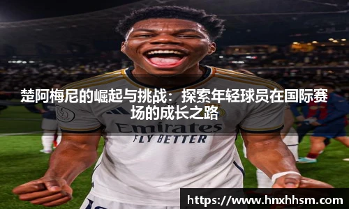 楚阿梅尼的崛起与挑战：探索年轻球员在国际赛场的成长之路