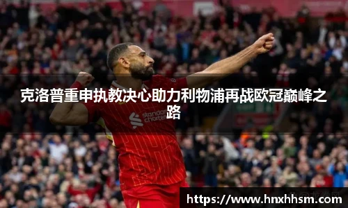 克洛普重申执教决心助力利物浦再战欧冠巅峰之路