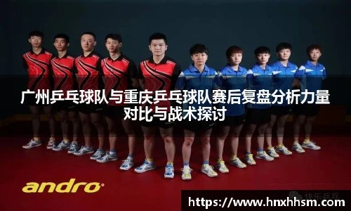 广州乒乓球队与重庆乒乓球队赛后复盘分析力量对比与战术探讨