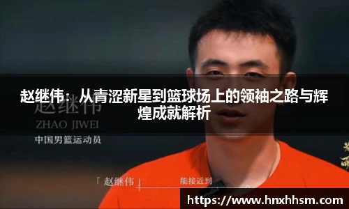 赵继伟：从青涩新星到篮球场上的领袖之路与辉煌成就解析