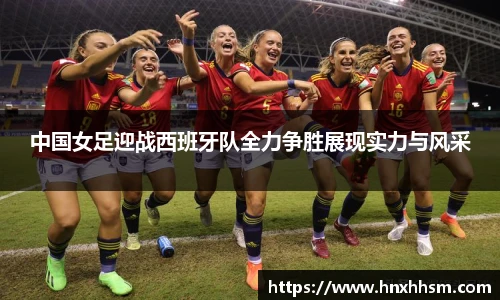 中国女足迎战西班牙队全力争胜展现实力与风采