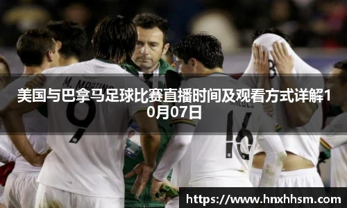 美国与巴拿马足球比赛直播时间及观看方式详解10月07日