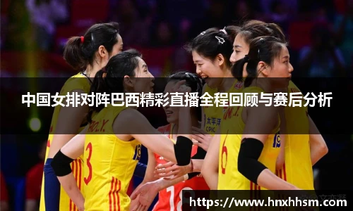 中国女排对阵巴西精彩直播全程回顾与赛后分析