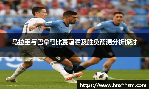 乌拉圭与巴拿马比赛前瞻及胜负预测分析探讨