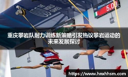 重庆攀岩队耐力训练新策略引发热议攀岩运动的未来发展探讨