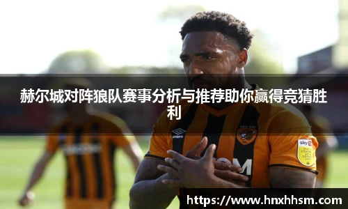 赫尔城对阵狼队赛事分析与推荐助你赢得竞猜胜利